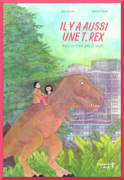 Couverture de "Il y a aussi une T.Rex mais ce n'est pas le sujet" de Julie Douine et Nomie Favart